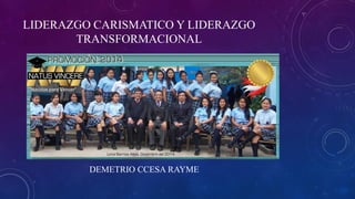 LIDERAZGO CARISMATICO Y LIDERAZGO
TRANSFORMACIONAL
DEMETRIO CCESA RAYME
 