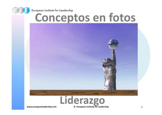Conceptos en fotos
www.europeanleadership.com © European Institute for Leadership 1
Liderazgo
 