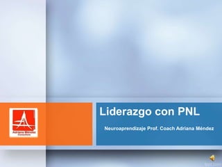 Liderazgo con PNL
Neuroaprendizaje Prof. Coach Adriana Méndez
 