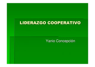 LIDERAZGO COOPERATIVO



        Yanio Concepción
 