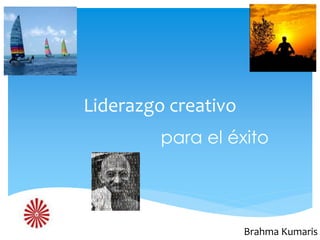 Liderazgo creativo
para el éxito
Brahma Kumaris
 
