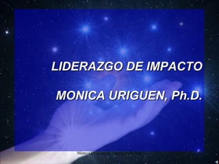 LIDERAZGO DE IMPACTO MONICA URIGUEN, Ph.D. 