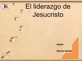 El liderazgo de
Jesucristo
Autor:
Danny Jaimes
 
