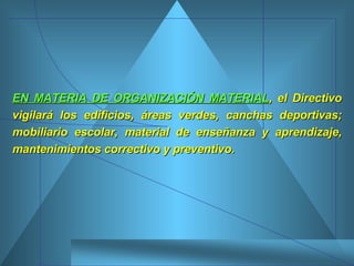 EN MATERIA DE ORGANIZACIÓN MATERIAL , el Directivo vigilará los edificios, áreas verdes, canchas deportivas; mobiliario escolar, material de enseñanza y aprendizaje, mantenimientos correctivo y preventivo. 