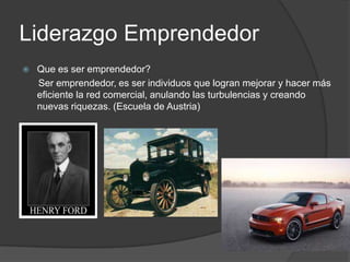 Liderazgo Emprendedor


Que es ser emprendedor?
Ser emprendedor, es ser individuos que logran mejorar y hacer más
eficiente la red comercial, anulando las turbulencias y creando
nuevas riquezas. (Escuela de Austria)

 
