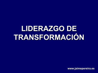 LIDERAZGO DE TRANSFORMACIÓN www.jaimepereira.es 