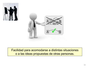 33
Facilidad para acomodarse a distintas situaciones
o a las ideas propuestas de otras personas.
 