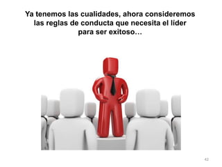 Ya tenemos las cualidades, ahora consideremos
las reglas de conducta que necesita el líder
para ser exitoso…
42
 
