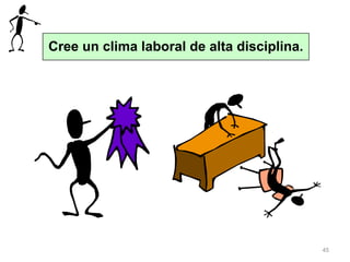 45
Cree un clima laboral de alta disciplina.
 