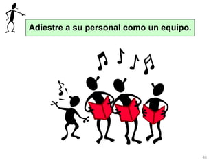 46
Adiestre a su personal como un equipo.
 
