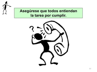 51
Asegúrese que todos entiendan
la tarea por cumplir.
 