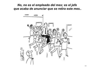 68
No, no es el empleado del mes; es el jefe
que acaba de anunciar que se retira este mes..
 