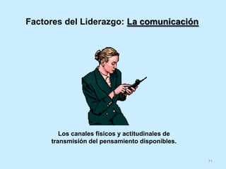 71
Factores del Liderazgo: La comunicación
Los canales físicos y actitudinales de
transmisión del pensamiento disponibles.
 