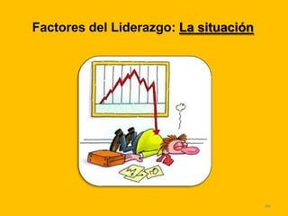 84
Factores del Liderazgo: La situación
 
