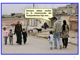87
Siempre debes confiar
en la misericordia del
Todopoderoso hijo mío…
 