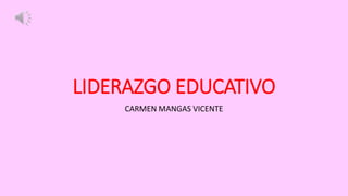 LIDERAZGO EDUCATIVO
CARMEN MANGAS VICENTE
 