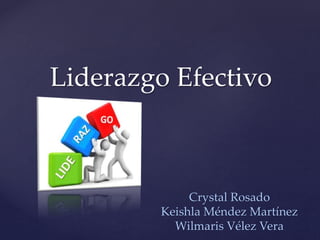 {
Liderazgo Efectivo
Crystal Rosado
Keishla Méndez Martínez
Wilmaris Vélez Vera
 