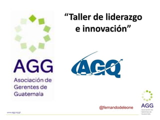 “Taller de liderazgo
e innovación”
@fernandodeleone
 