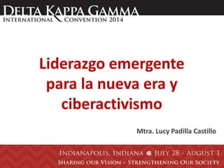 Liderazgo emergente
para la nueva era y
ciberactivismo
Mtra. Lucy Padilla Castillo
 