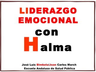 LIDERAZGO
EMOCIONAL
        con
H        alma
José Luís Bimbela/Joan Carles March
 Escuela Andaluza de Salud Pública
 