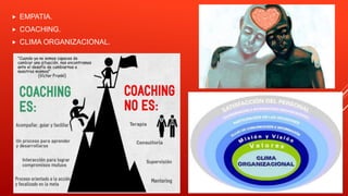  EMPATIA.
 COACHING.
 CLIMA ORGANIZACIONAL.
 