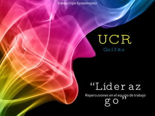 UCR Golfito  “ Liderazgo” Repercusiones en el equipo de trabajo 