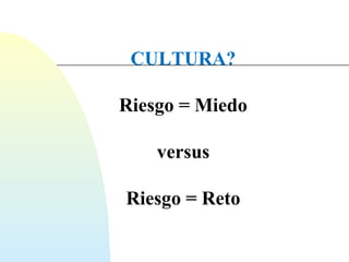 CULTURA? 
Riesgo = Miedo 
versus 
Riesgo = Reto 
 