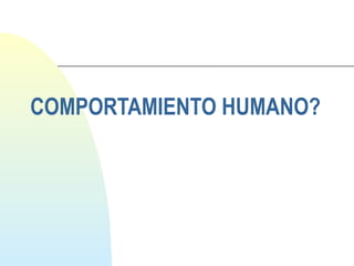 COMPORTAMIENTO HUMANO? 
 