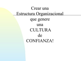 Crear una 
Estructura Organizacional 
que genere 
una 
CULTURA 
de 
CONFIANZA! 
 