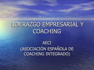 LIDERAZGO EMPRESARIAL Y COACHING AECI (ASOCIACIÓN ESPAÑOLA DE COACHING INTEGRADO) 