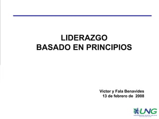 LIDERAZGO BASADO EN PRINCIPIOS Victor y Fala Benavides 13 de febrero de  2008 