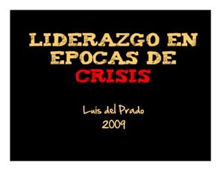 LIDERAZGO EN
EPOCAS DE
CRISIS
Luis del Prado
2009

 