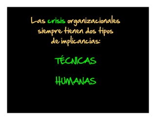 Las crisis organizacionales
siempre tienen dos tipos
de implicancias:
TÉCNICAS
HUMANAS

 