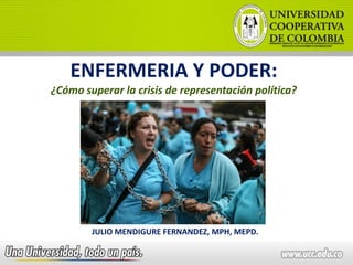 ENFERMERIA Y PODER:
¿Cómo superar la crisis de representación política?
JULIO MENDIGURE FERNANDEZ, MPH, MEPD.
 