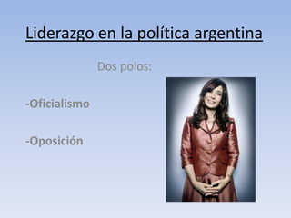 Liderazgo en la política argentina
               Dos polos:

-Oficialismo

-Oposición
 