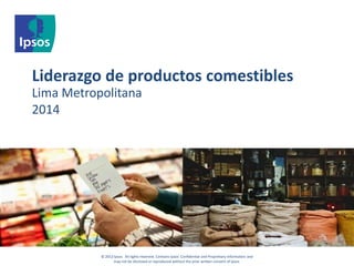 © 2012 Ipsos. All rights reserved. Contains Ipsos' Confidential and Proprietary information and
may not be disclosed or reproduced without the prior written consent of Ipsos.
Liderazgo de productos comestibles
Lima Metropolitana
2014
 