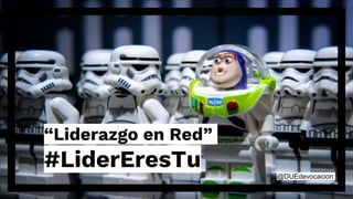 “Liderazgo en Red”
#LiderEresTu @DUEdevocacion
 