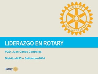 LIDERAZGO EN ROTARYE
PGD. Juan Carlos Contreras
Distrito-4455 -- Setiembre-2014
 