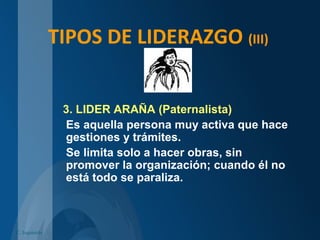 TIPOS DE LIDERAZGO (III)
3. LIDER ARAÑA (Paternalista)
Es aquella persona muy activa que hace
gestiones y trámites.
Se limita solo a hacer obras, sin
promover la organización; cuando él no
está todo se paraliza.
C. Izquierdo
 