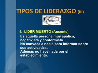 TIPOS DE LIDERAZGO (III)
4. LIDER MUERTO (Ausente)
Es aquella persona muy apática,
negativista y conformista.
No convoca a nadie para informar sobre
sus actividades.
Además no hace nada por el
establecimiento.
C. Izquierdo
 