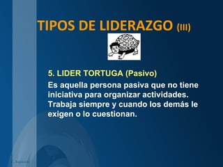 TIPOS DE LIDERAZGO (III)
5. LIDER TORTUGA (Pasivo)
Es aquella persona pasiva que no tiene
iniciativa para organizar actividades.
Trabaja siempre y cuando los demás le
exigen o lo cuestionan.
C. Izquierdo
 