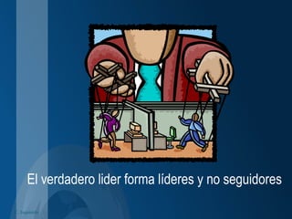 C. Izquierdo
El verdadero lider forma líderes y no seguidores
 