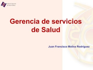 Gerencia de servicios
de Salud
Juan Francisco Molina Rodríguez
 