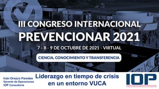 Iván Orozco Paredes
Gerente de Operaciones
iOP Consultoria
Liderazgo en tiempo de crisis
en un entorno VUCA
LOGO DE LA
ORGANIZACIÓN
 