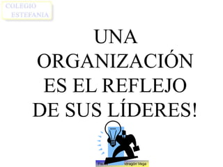 Fis. Nicolás Mondragón Vega
UNA
ORGANIZACIÓN
ES EL REFLEJO
DE SUS LÍDERES!
 