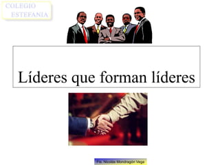 Fis. Nicolás Mondragón Vega
Líderes que forman líderes
 