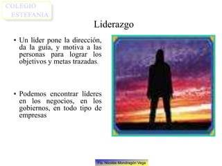 Fis. Nicolás Mondragón Vega
Liderazgo
• Un líder pone la dirección,
da la guía, y motiva a las
personas para lograr los
objetivos y metas trazadas.
• Podemos encontrar líderes
en los negocios, en los
gobiernos, en todo tipo de
empresas
 