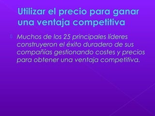  Muchos de los 25 principales líderes
construyeron el éxito duradero de sus
compañías gestionando costes y precios
para obtener una ventaja competitiva.
 
