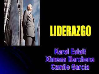 LIDERAZGO Karol Eslait Ximena Marchena Camilo García  
