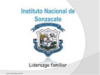 Instituto Nacional de
                            Sonzacate




                            Liderazgo familiar
Lunes, 28 de Mayo de 2012
 